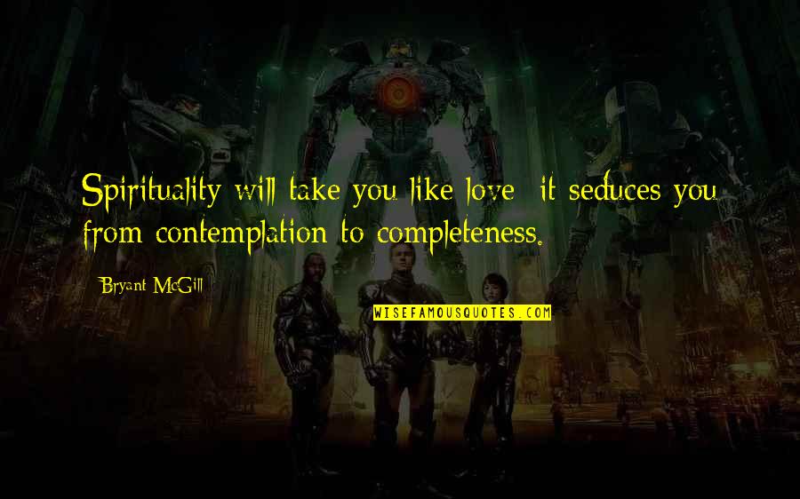 Girdled Roots Quotes By Bryant McGill: Spirituality will take you like love; it seduces Girdled Roots Quotes By Bryant McGill: Spirituality will take you like love; it seduces