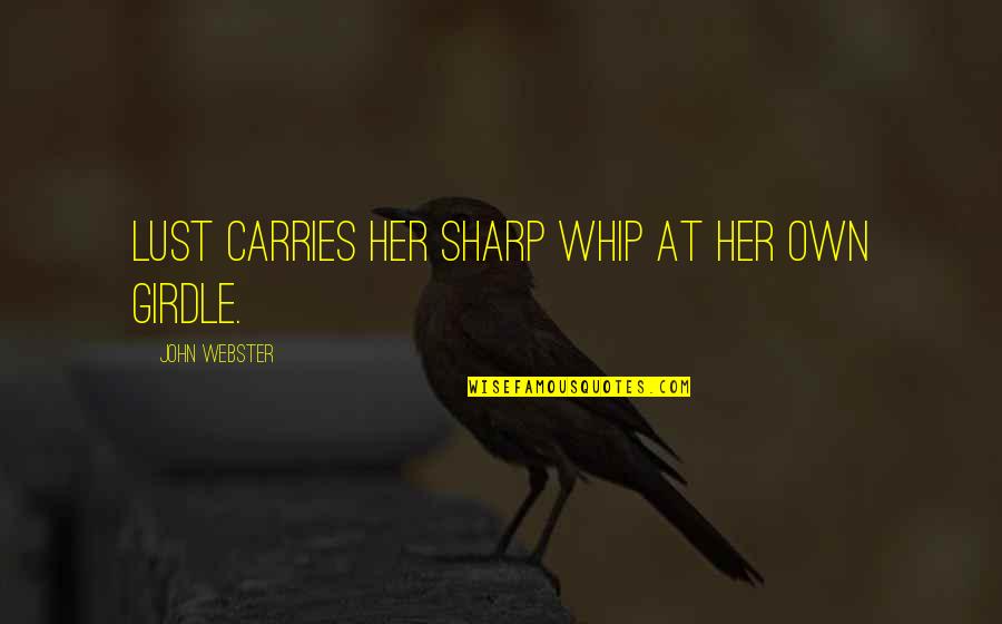 Girdles Quotes By John Webster: Lust carries her sharp whip At her own Girdles Quotes By John Webster: Lust carries her sharp whip At her own