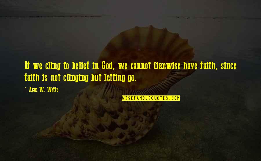 Girds Or Fosh Quotes By Alan W. Watts: If we cling to belief in God, we