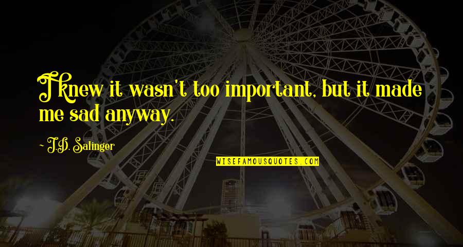 Girds Or Fosh Quotes By J.D. Salinger: I knew it wasn't too important, but it