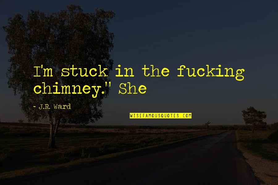 Gireesh Puthenchery Quotes By J.R. Ward: I'm stuck in the fucking chimney." She Gireesh Puthenchery Quotes By J.R. Ward: I'm stuck in the fucking chimney." She