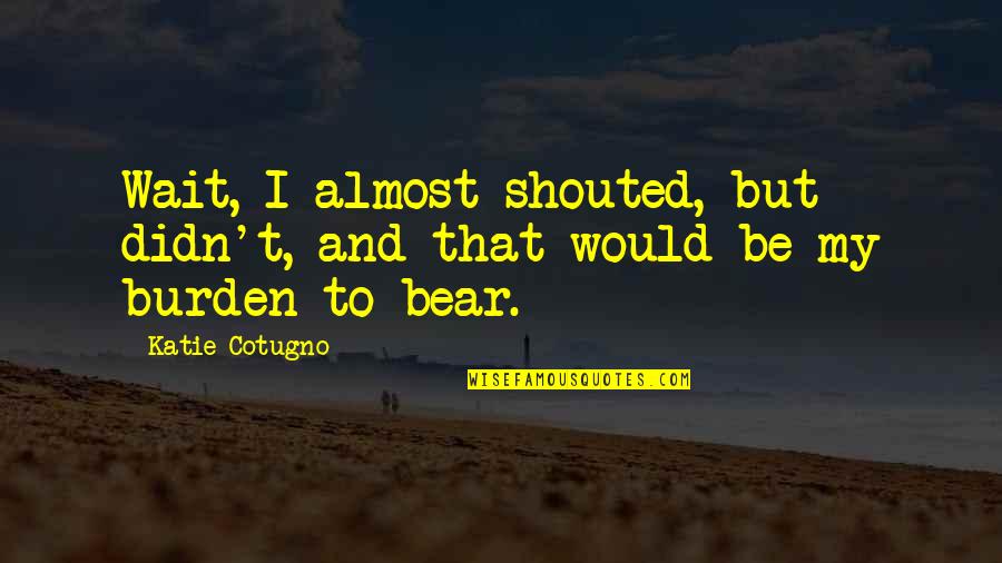 Gireesh Shrimali Quotes By Katie Cotugno: Wait, I almost shouted, but didn't, and that