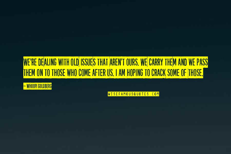 Gireesh Shrimali Quotes By Whoopi Goldberg: We're dealing with old issues that aren't ours. Gireesh Shrimali Quotes By Whoopi Goldberg: We're dealing with old issues that aren't ours.