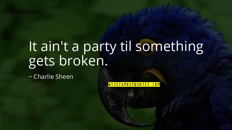 Girfriend Quotes By Charlie Sheen: It ain't a party til something gets broken.