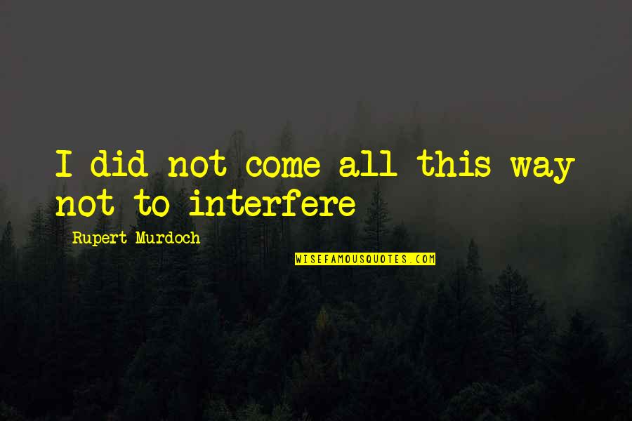Girgensons Video Quotes By Rupert Murdoch: I did not come all this way not Girgensons Video Quotes By Rupert Murdoch: I did not come all this way not