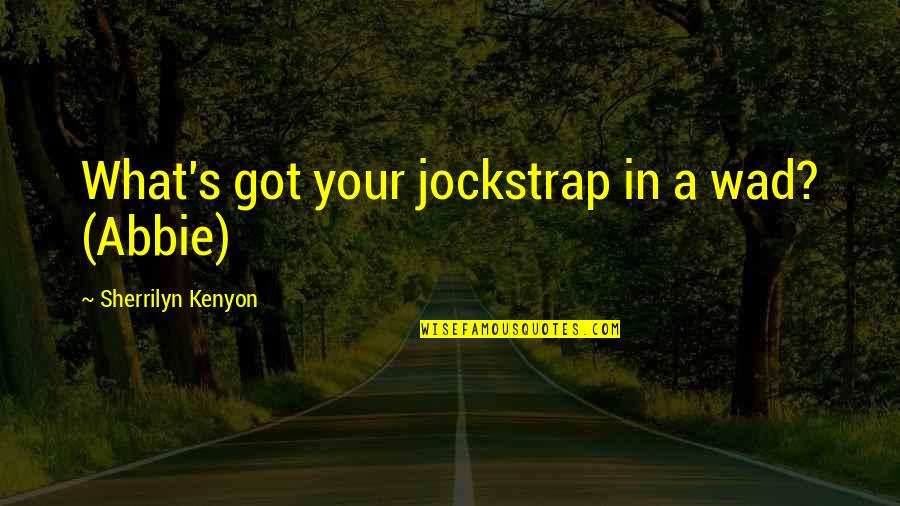 Girgensons Zemgus Quotes By Sherrilyn Kenyon: What's got your jockstrap in a wad? (Abbie) Girgensons Zemgus Quotes By Sherrilyn Kenyon: What's got your jockstrap in a wad? (Abbie)