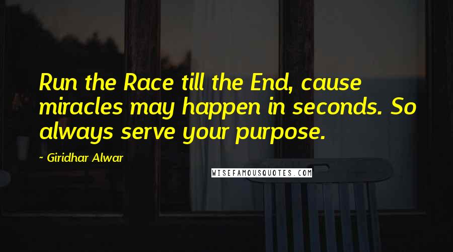 Giridhar Alwar quotes: Run the Race till the End, cause miracles may happen in seconds. So always serve your purpose.