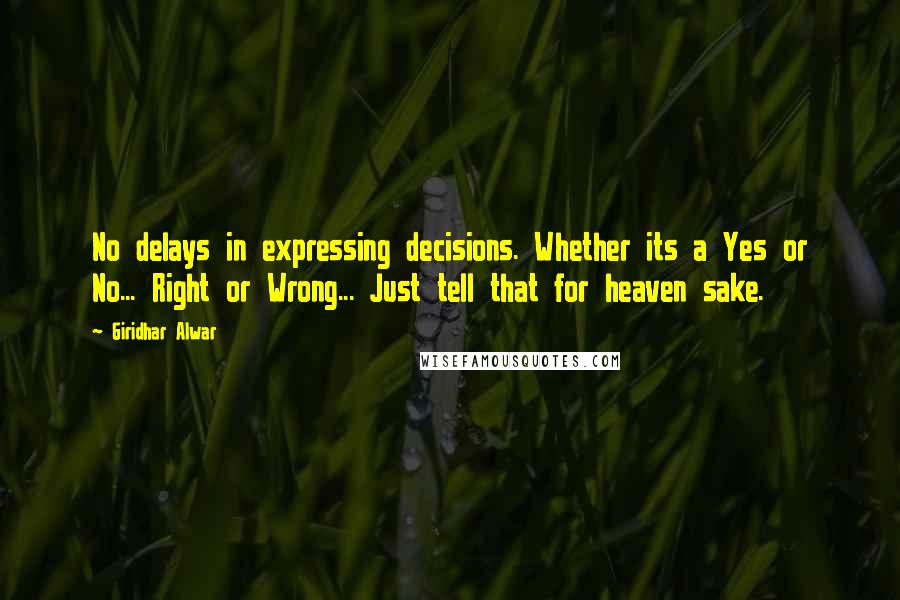 Giridhar Alwar quotes: No delays in expressing decisions. Whether its a Yes or No... Right or Wrong... Just tell that for heaven sake.