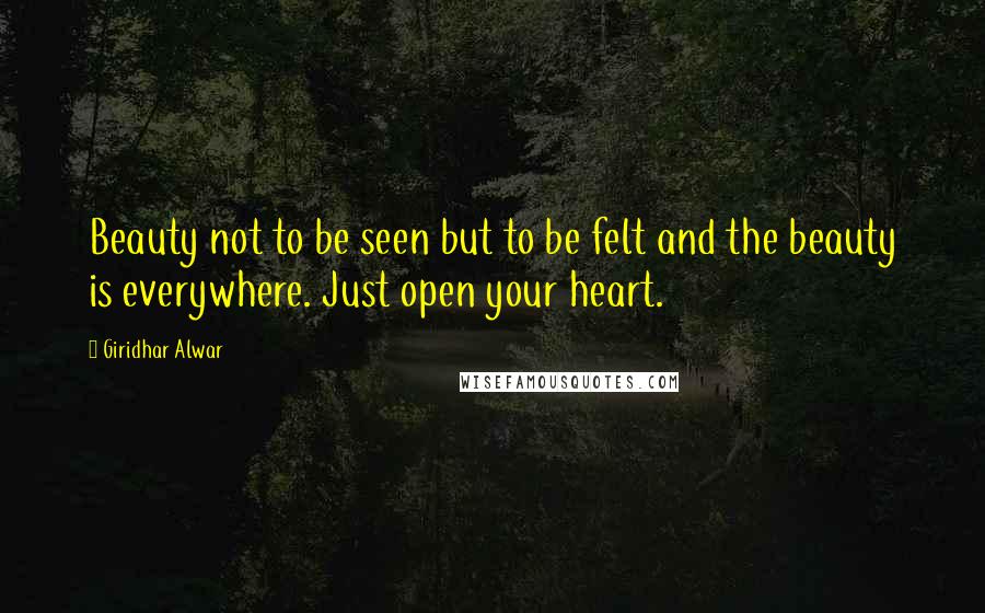 Giridhar Alwar quotes: Beauty not to be seen but to be felt and the beauty is everywhere. Just open your heart.