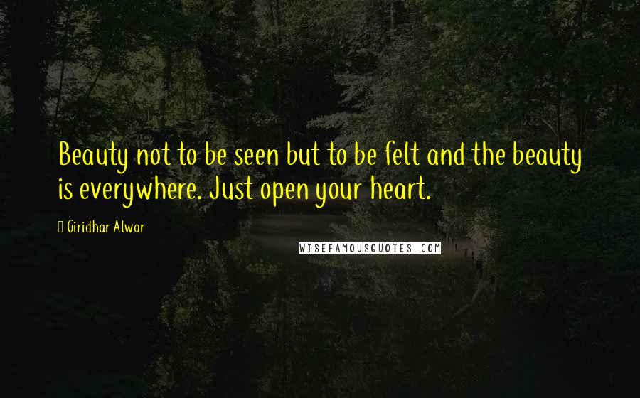 Giridhar Alwar quotes: Beauty not to be seen but to be felt and the beauty is everywhere. Just open your heart.