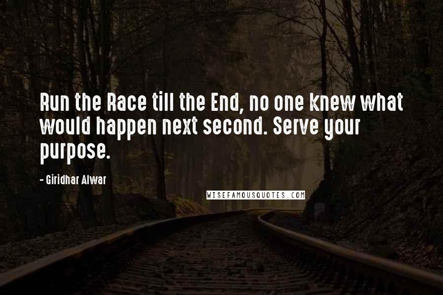 Giridhar Alwar quotes: Run the Race till the End, no one knew what would happen next second. Serve your purpose.