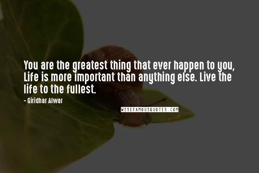 Giridhar Alwar quotes: You are the greatest thing that ever happen to you, Life is more important than anything else. Live the life to the fullest.