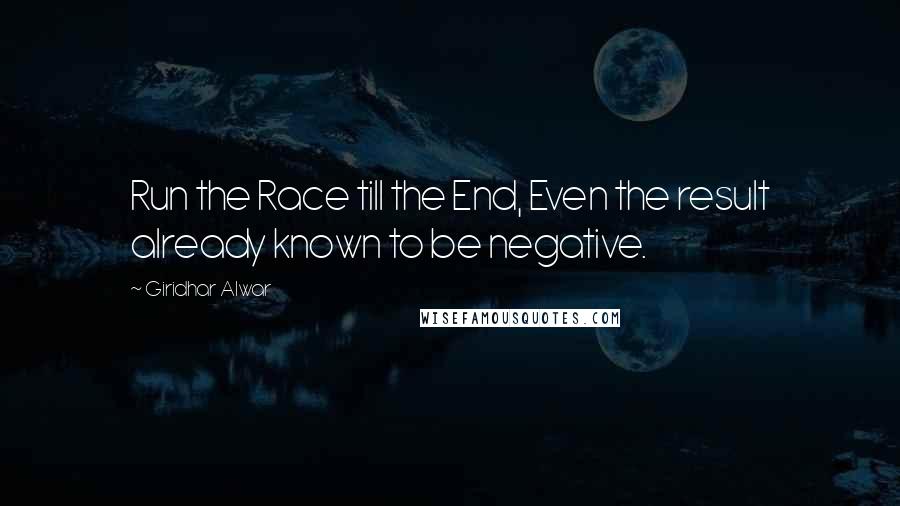 Giridhar Alwar quotes: Run the Race till the End, Even the result already known to be negative.