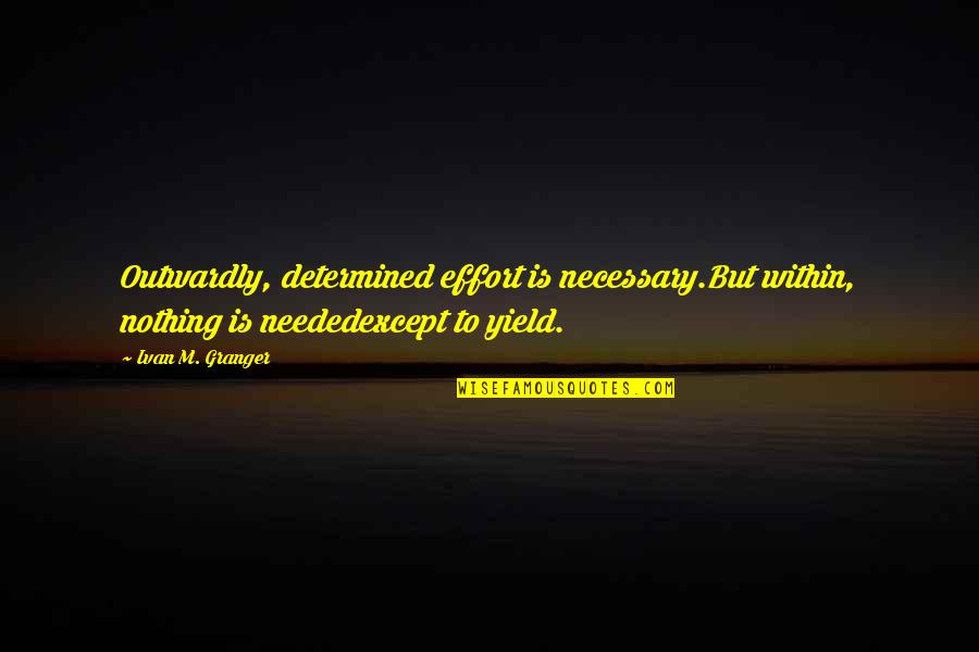 Giridharadas Quotes By Ivan M. Granger: Outwardly, determined effort is necessary.But within, nothing is Giridharadas Quotes By Ivan M. Granger: Outwardly, determined effort is necessary.But within, nothing is