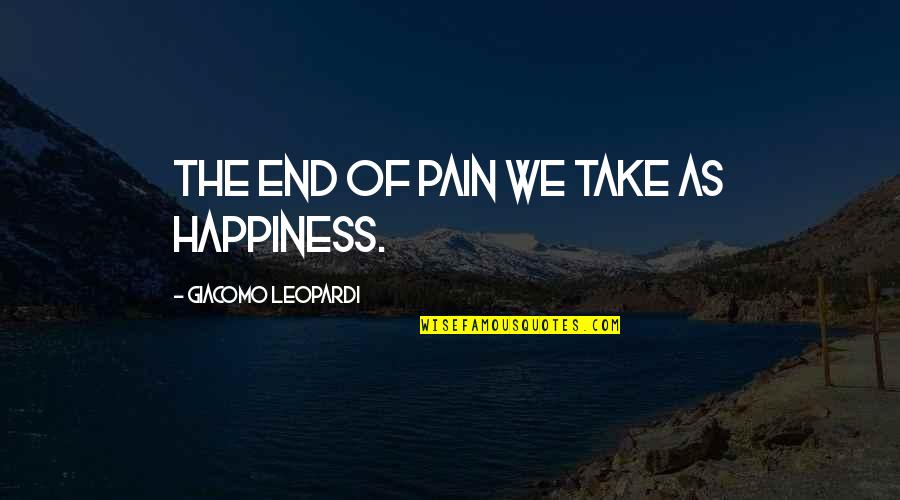 Girija Brilliant Quotes By Giacomo Leopardi: The end of pain we take as happiness. Girija Brilliant Quotes By Giacomo Leopardi: The end of pain we take as happiness.