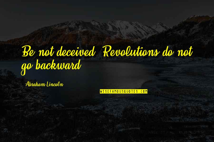 Girininkas Quotes By Abraham Lincoln: Be not deceived. Revolutions do not go backward. Girininkas Quotes By Abraham Lincoln: Be not deceived. Revolutions do not go backward.
