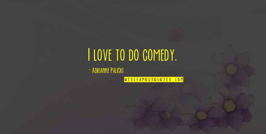 Girininkas Quotes By Adrianne Palicki: I love to do comedy. Girininkas Quotes By Adrianne Palicki: I love to do comedy.