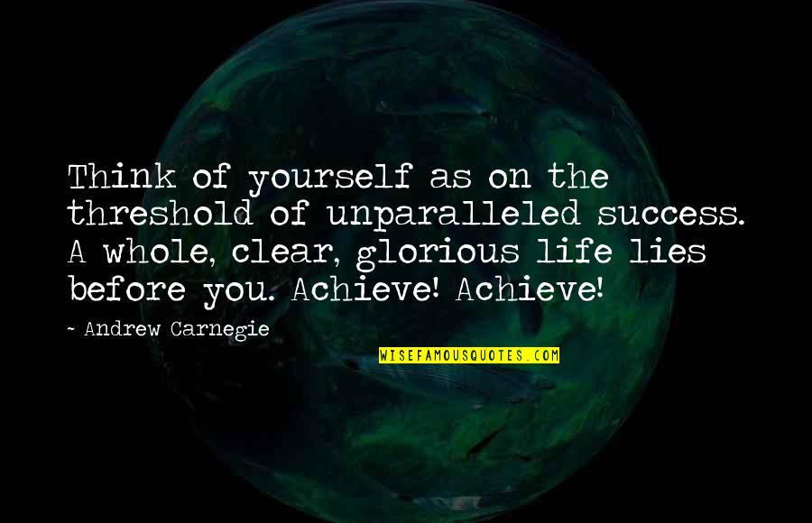 Girininkas Quotes By Andrew Carnegie: Think of yourself as on the threshold of Girininkas Quotes By Andrew Carnegie: Think of yourself as on the threshold of