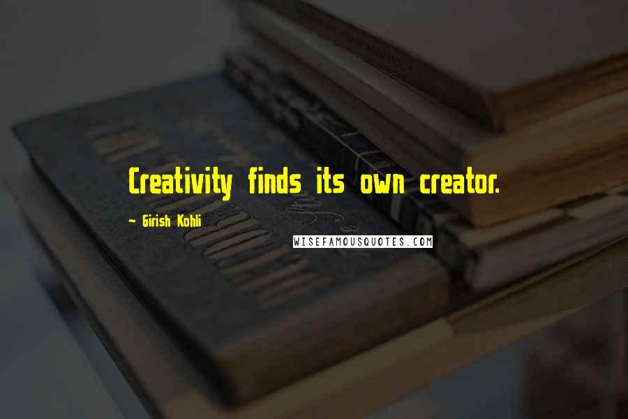 Girish Kohli quotes: Creativity finds its own creator.