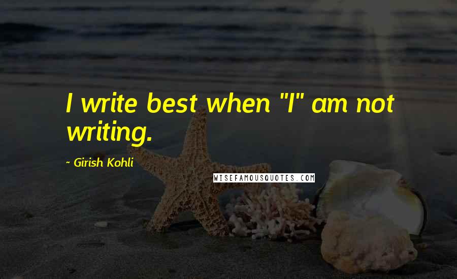 Girish Kohli quotes: I write best when "I" am not writing.