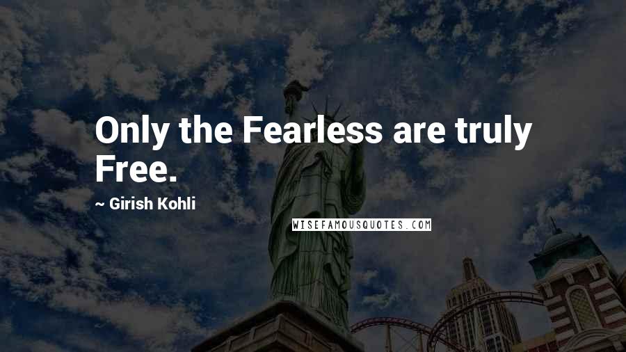 Girish Kohli quotes: Only the Fearless are truly Free.