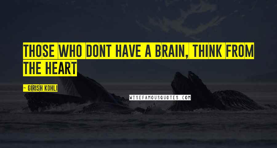 Girish Kohli quotes: Those who dont have a brain, think from the heart