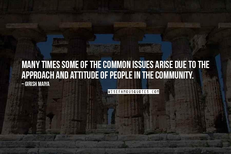Girish Maiya quotes: Many times some of the common issues arise due to the approach and attitude of people in the community.