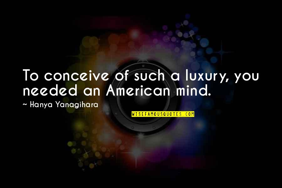 Girish Proverb Quotes By Hanya Yanagihara: To conceive of such a luxury, you needed Girish Proverb Quotes By Hanya Yanagihara: To conceive of such a luxury, you needed