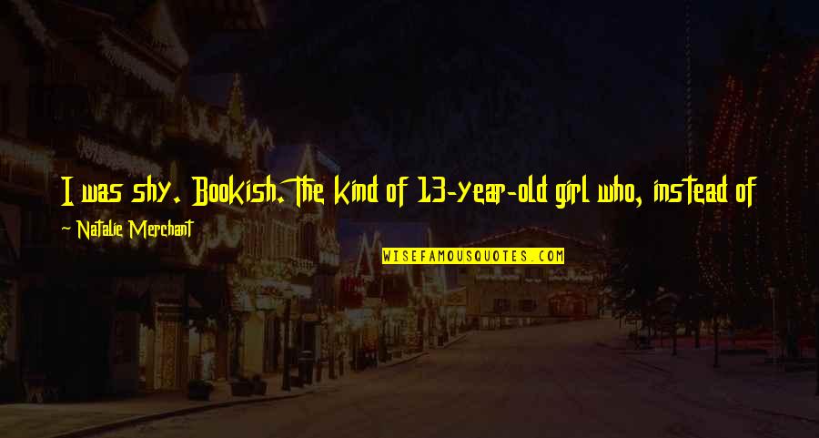 Girl And Boyfriend Quotes By Natalie Merchant: I was shy. Bookish. The kind of 13-year-old