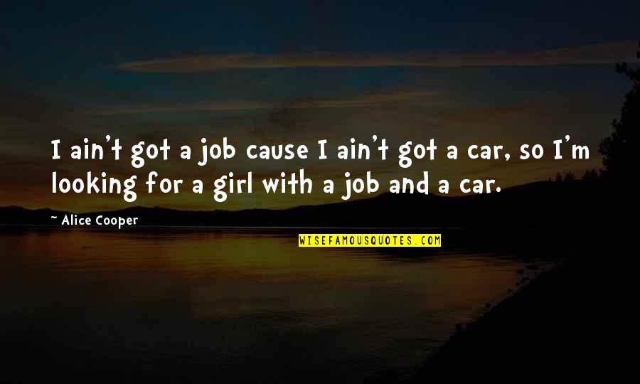 Girl And Car Quotes By Alice Cooper: I ain't got a job cause I ain't
