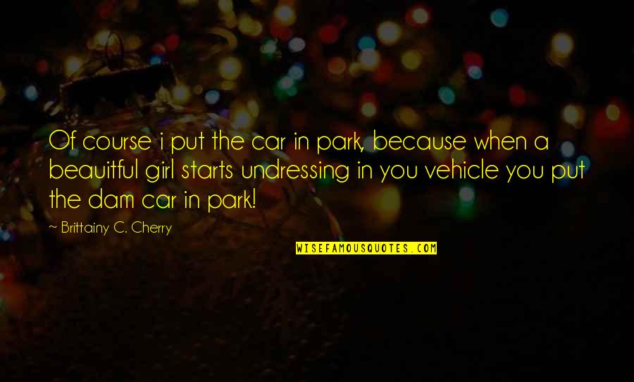 Girl And Car Quotes By Brittainy C. Cherry: Of course i put the car in park,