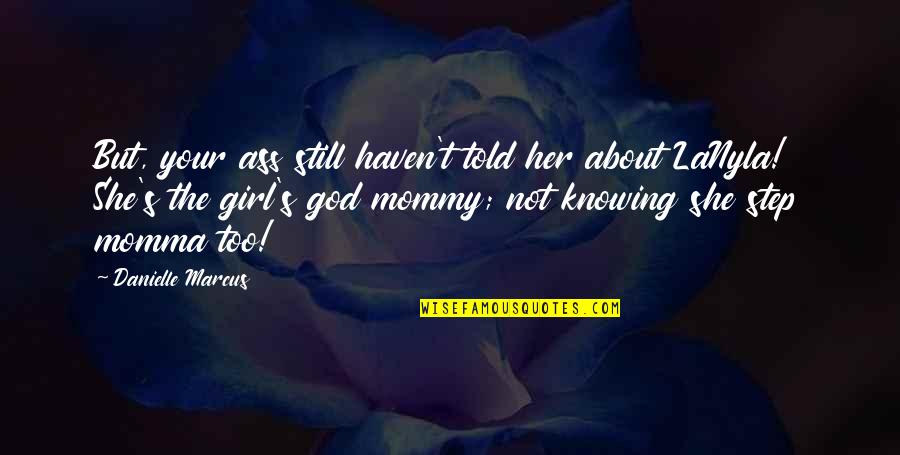 Girl And God Quotes By Danielle Marcus: But, your ass still haven't told her about