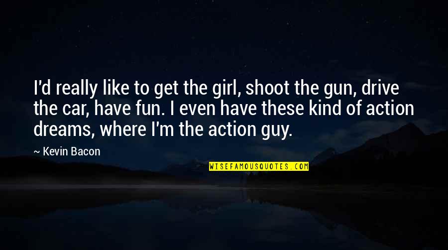 Girl And Gun Quotes By Kevin Bacon: I'd really like to get the girl, shoot
