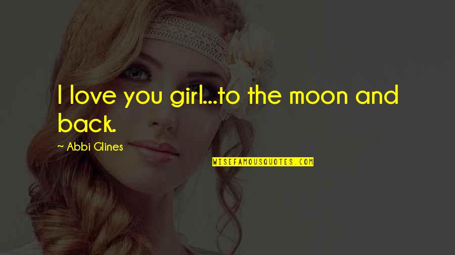 Girl And Love Quotes By Abbi Glines: I love you girl...to the moon and back.