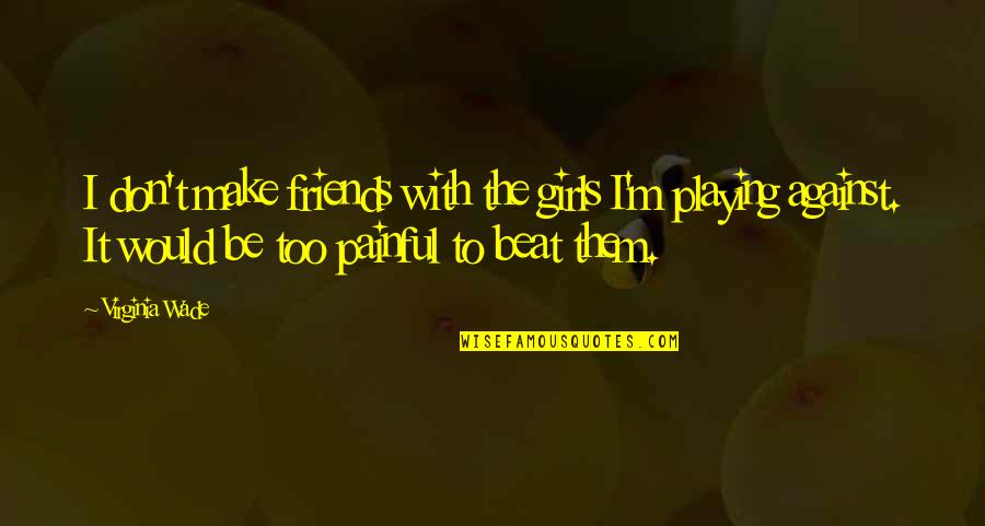 Girl And Make Up Quotes By Virginia Wade: I don't make friends with the girls I'm