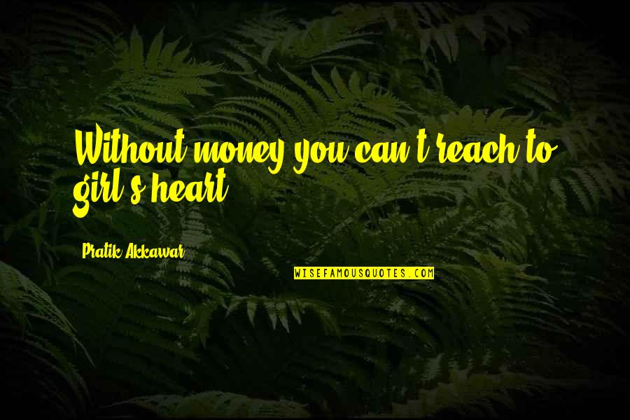 Girl And Money Quotes By Pratik Akkawar: Without money you can't reach to girl's heart.
