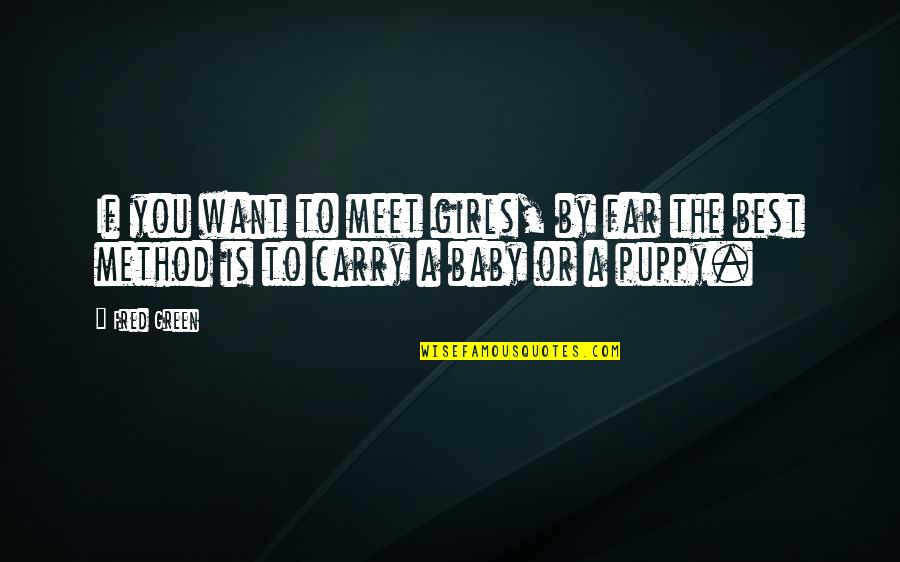 Girl And Puppy Quotes By Fred Green: If you want to meet girls, by far
