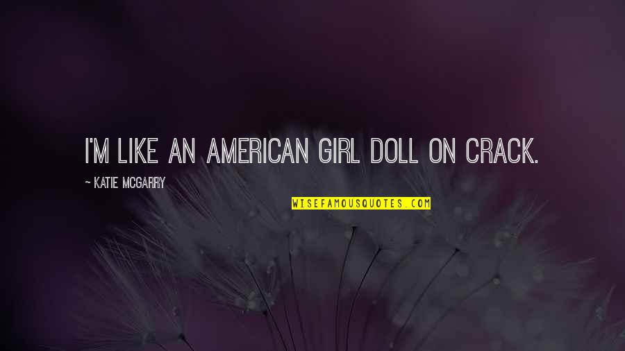 Girl Are The Best Quotes By Katie McGarry: I'm like an American Girl doll on crack.