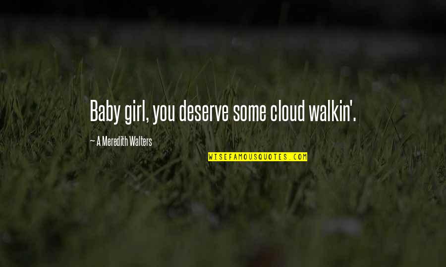 Girl Baby Quotes By A Meredith Walters: Baby girl, you deserve some cloud walkin'.