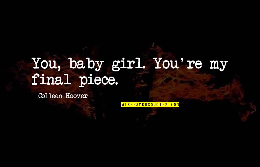 Girl Baby Quotes By Colleen Hoover: You, baby girl. You're my final piece.