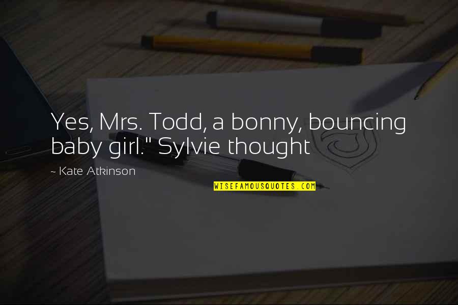 Girl Baby Quotes By Kate Atkinson: Yes, Mrs. Todd, a bonny, bouncing baby girl."