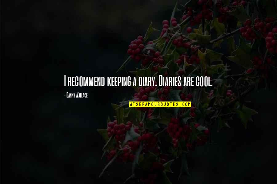 Girl Being Cheated On Quotes By Danny Wallace: I recommend keeping a diary. Diaries are cool.