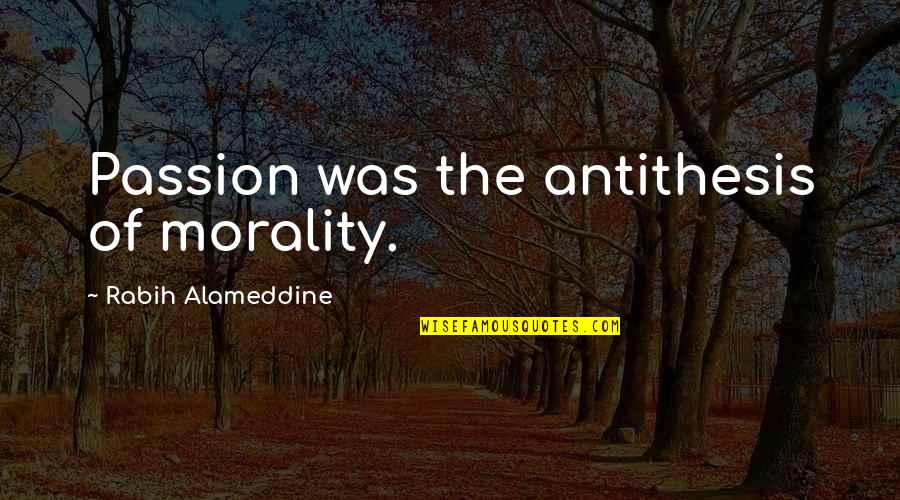 Girl Bidaai Quotes By Rabih Alameddine: Passion was the antithesis of morality.