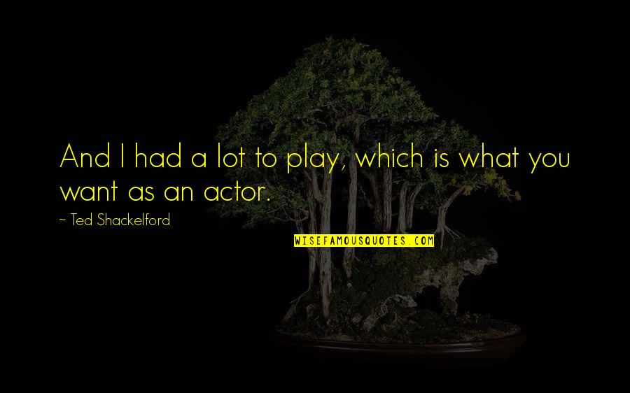 Girl Button Quotes By Ted Shackelford: And I had a lot to play, which Girl Button Quotes By Ted Shackelford: And I had a lot to play, which