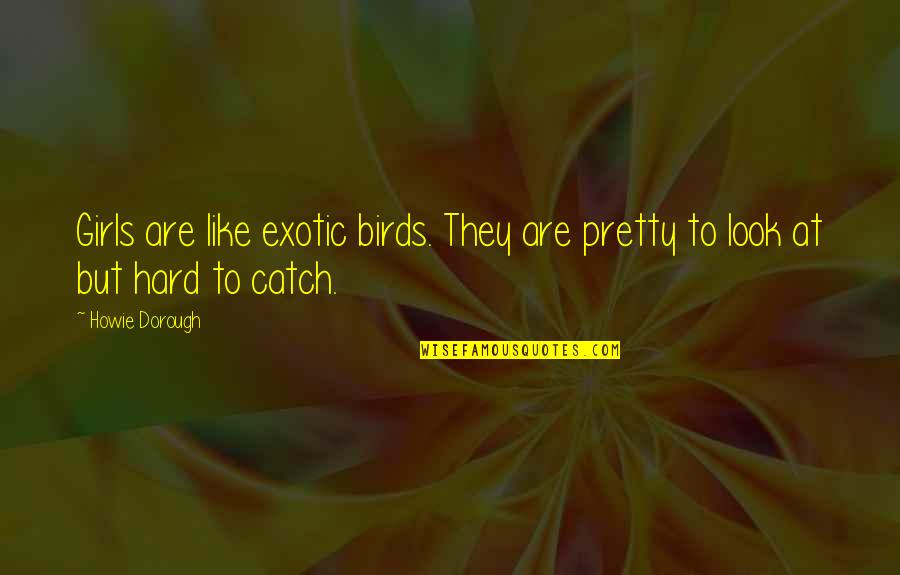 Girl Catch Up Quotes By Howie Dorough: Girls are like exotic birds. They are pretty