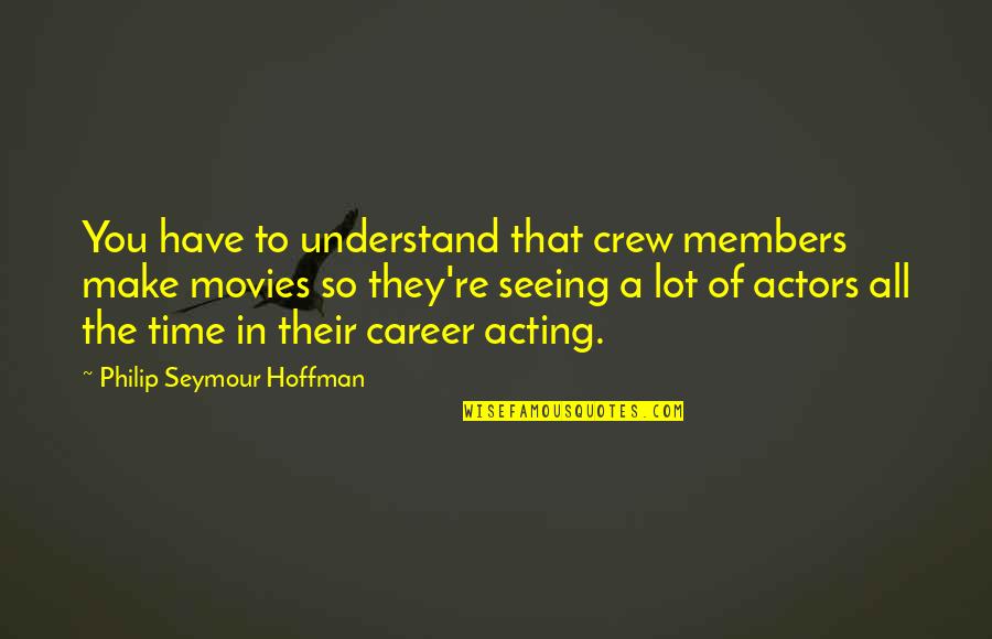 Girl Child Abortion Quotes By Philip Seymour Hoffman: You have to understand that crew members make