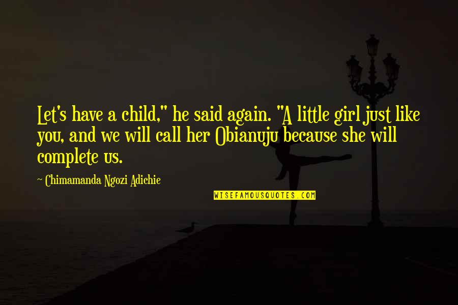 Girl Child Quotes By Chimamanda Ngozi Adichie: Let's have a child," he said again. "A