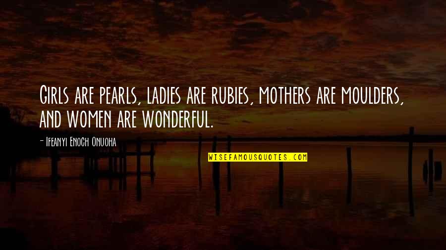 Girl Child Quotes By Ifeanyi Enoch Onuoha: Girls are pearls, ladies are rubies, mothers are