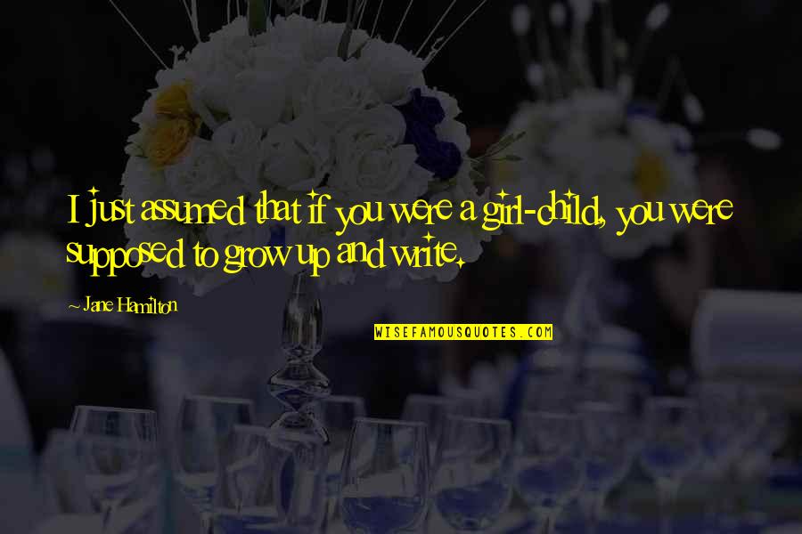 Girl Child Quotes By Jane Hamilton: I just assumed that if you were a