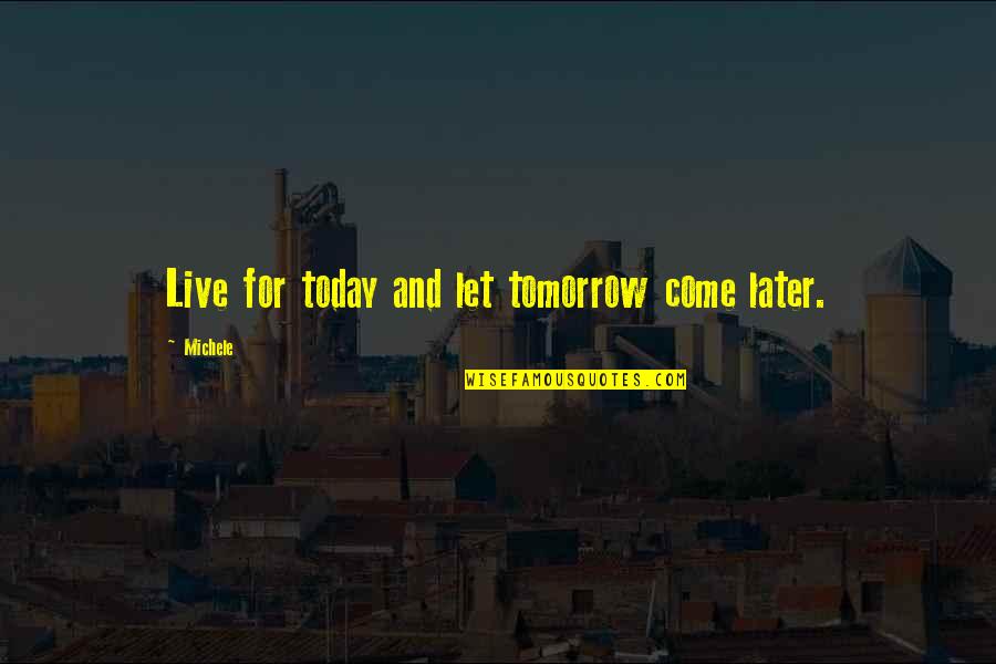Girl Child Rights Quotes By Michele: Live for today and let tomorrow come later.